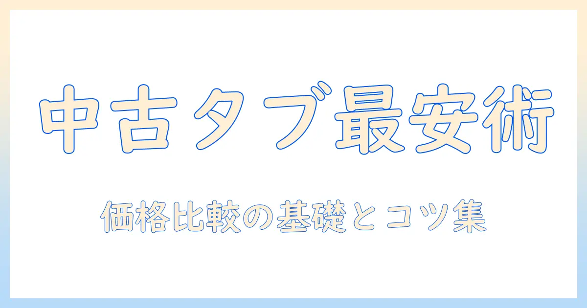 中古タブレットはどこが安い？価格比較とおすすめの購入先