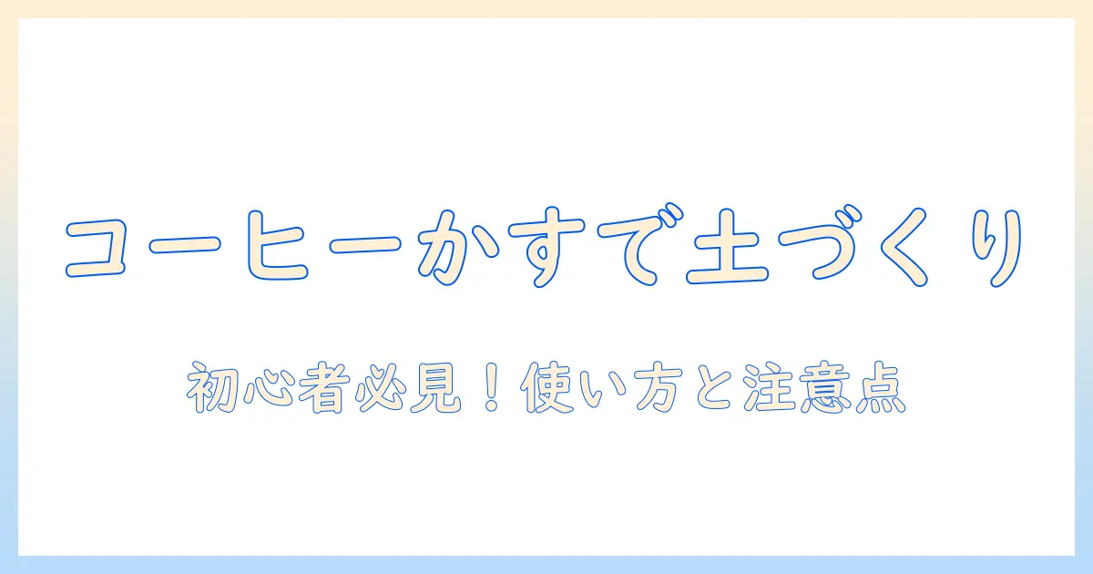 コーヒー かす 土 づくりの基本ガイド:家庭菜園で実践するコーヒーかすの効果と手順