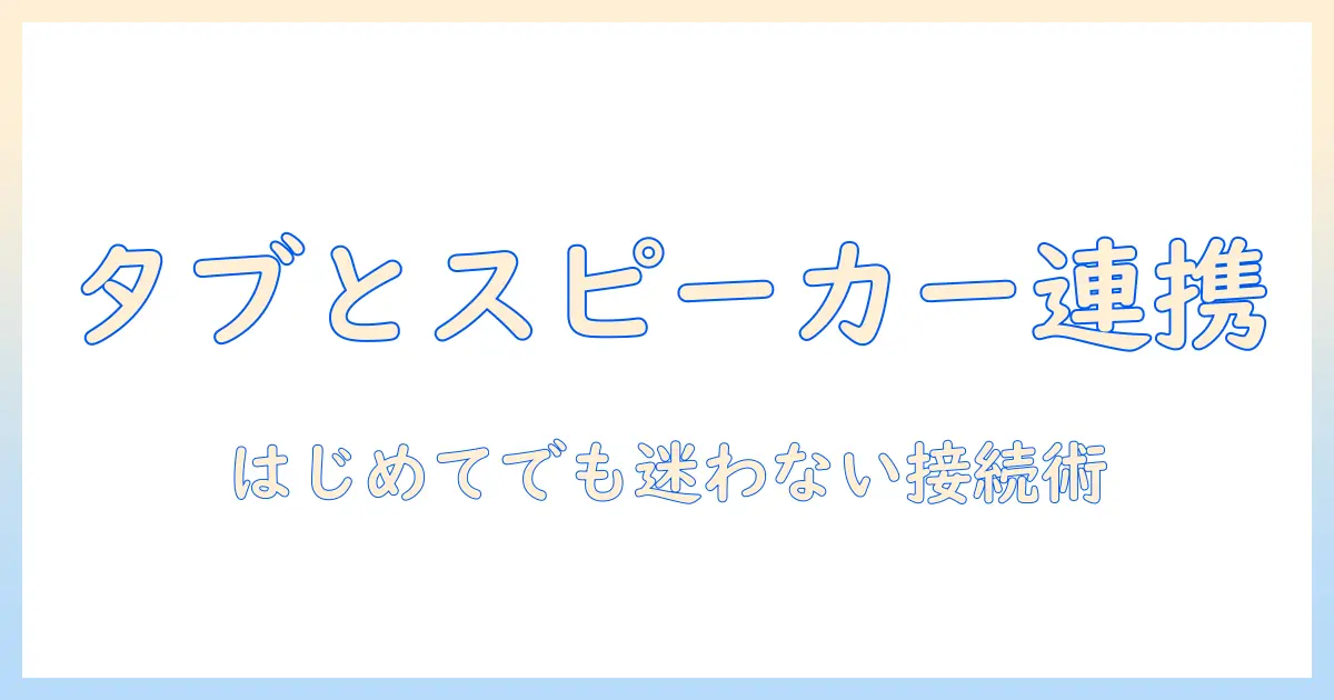 amazonでタブレットとスピーカーを接続する方法|初心者にも分かる接続手順とおすすめ設定