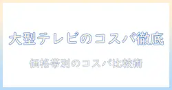 テレビの大型モデルのコスパは？おすすめ機種を徹底比較して選ぶ方法