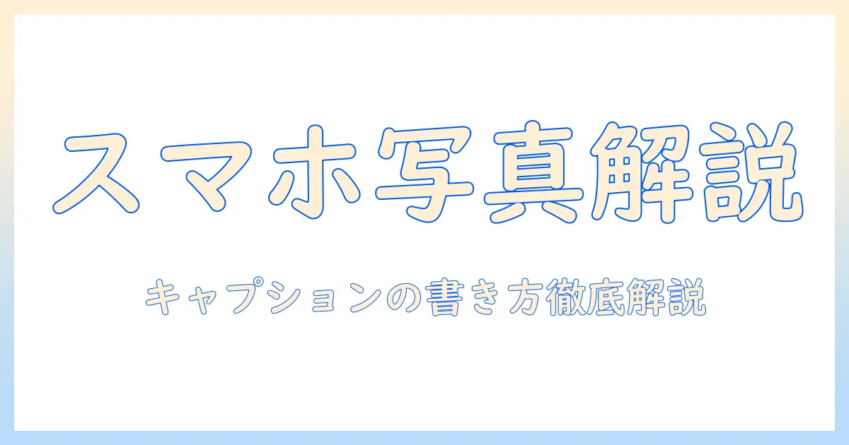 スマホ 写真 キャプションとは｜意味と書き方・例文で学ぶキャプション作成術