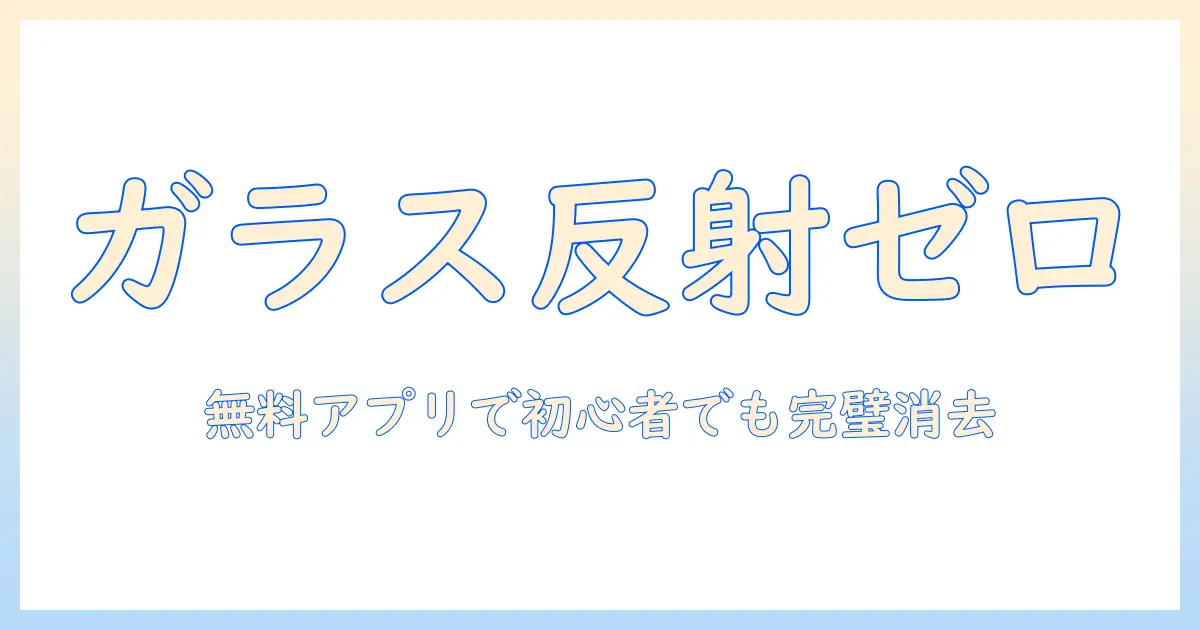 写真 ガラス 反射 消す アプリ 無料 で解決！初心者向けの無料アプリと使い方解説