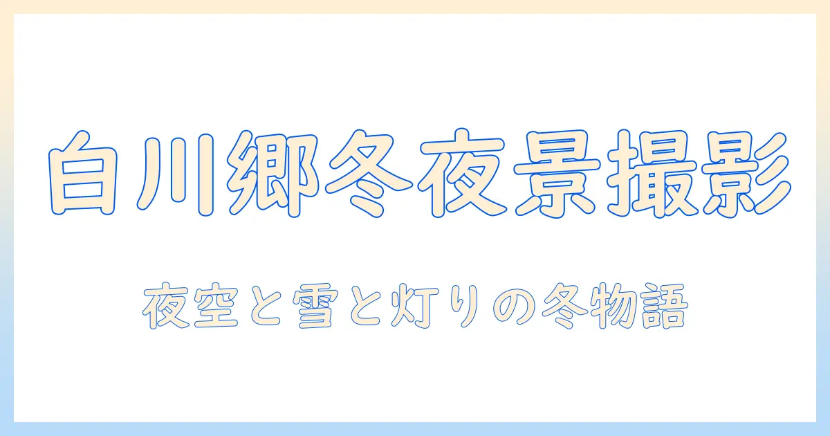 白川郷 ライトアップ 写真で魅せる冬の風景：撮影スポットと露出のコツ