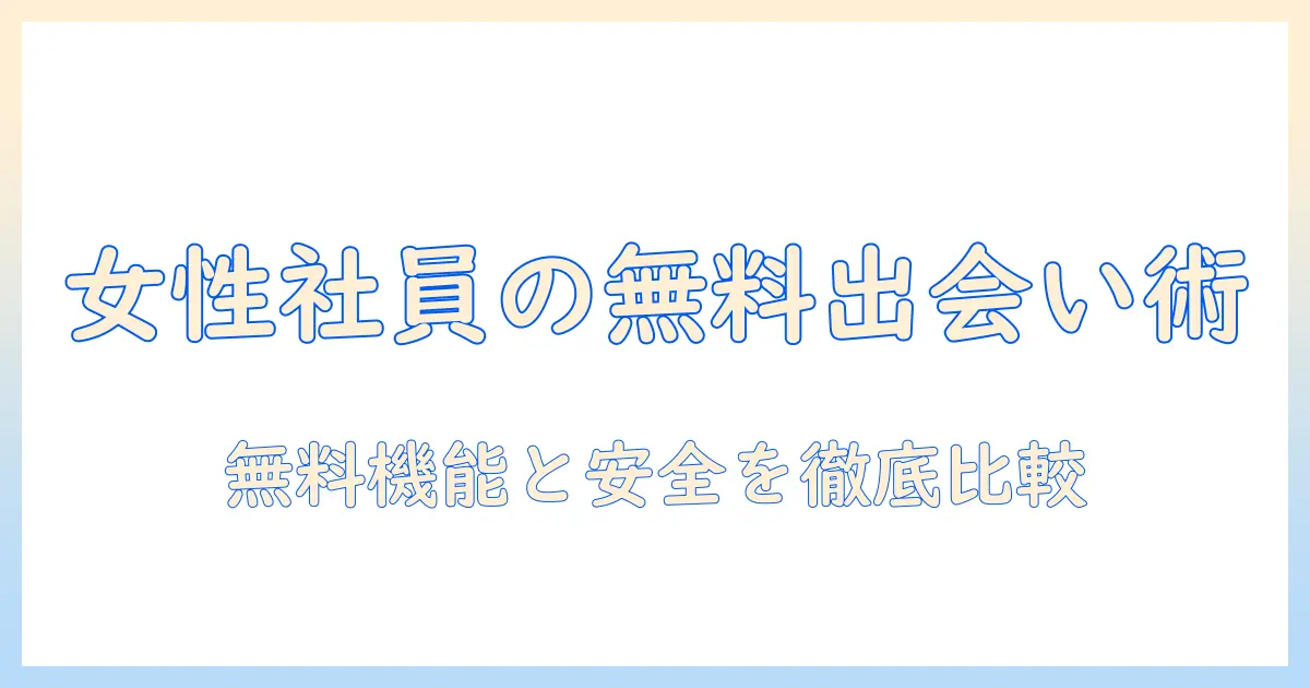 マッチングアプリ おすすめ 女性 無料｜女性の会社員におすすめの無料で使えるマッチングアプリ比較と選び方