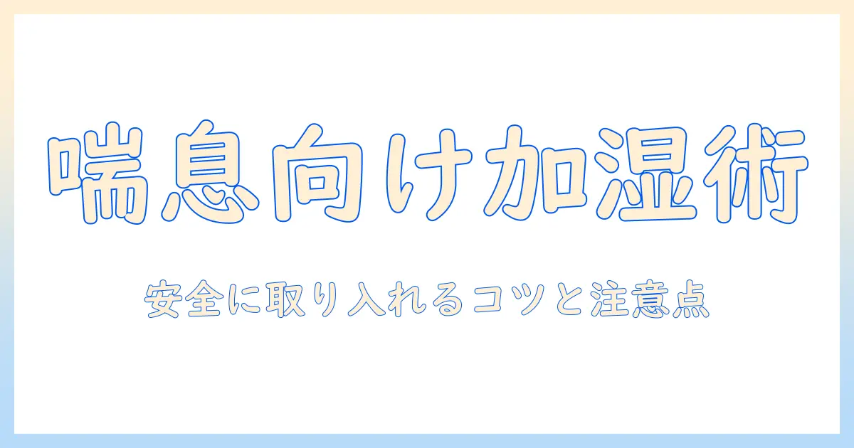 喘息を持つ人のための加湿器とアロマの使い方ガイド—安全に取り入れるポイントと注意点