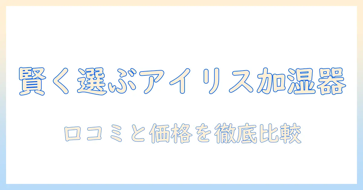 アイリスオーヤマの加湿器を楽天市場で賢く選ぶ方法｜おすすめモデルの比較と口コミガイド
