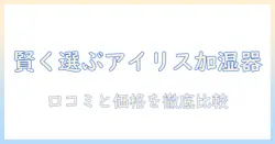 アイリスオーヤマの加湿器を楽天市場で賢く選ぶ方法｜おすすめモデルの比較と口コミガイド