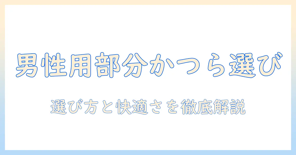 男性用の部分かつらとウィッグを選ぶときのポイント