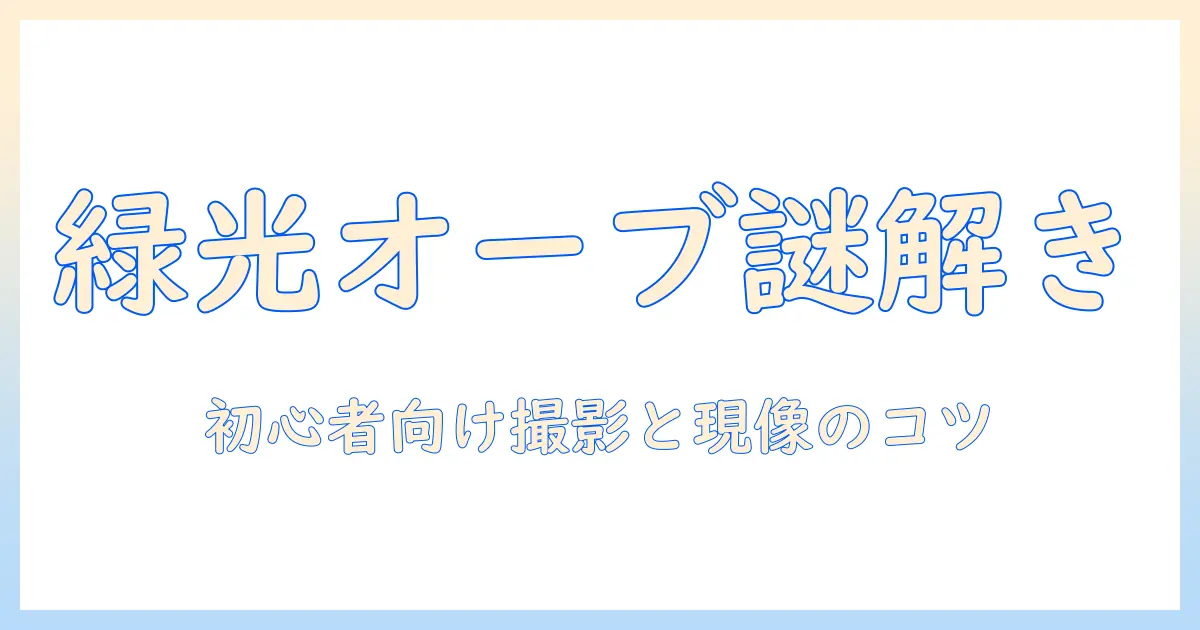 写真で解く緑の光とオーブの謎:初心者でも実践できる撮影と現像のコツ