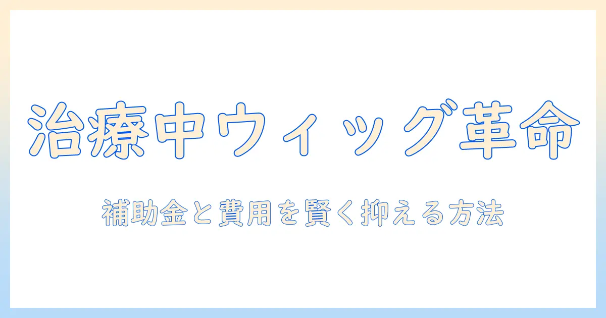 癌治療中のウィッグと補助金を活用する方法：申請手順と費用削減のポイント