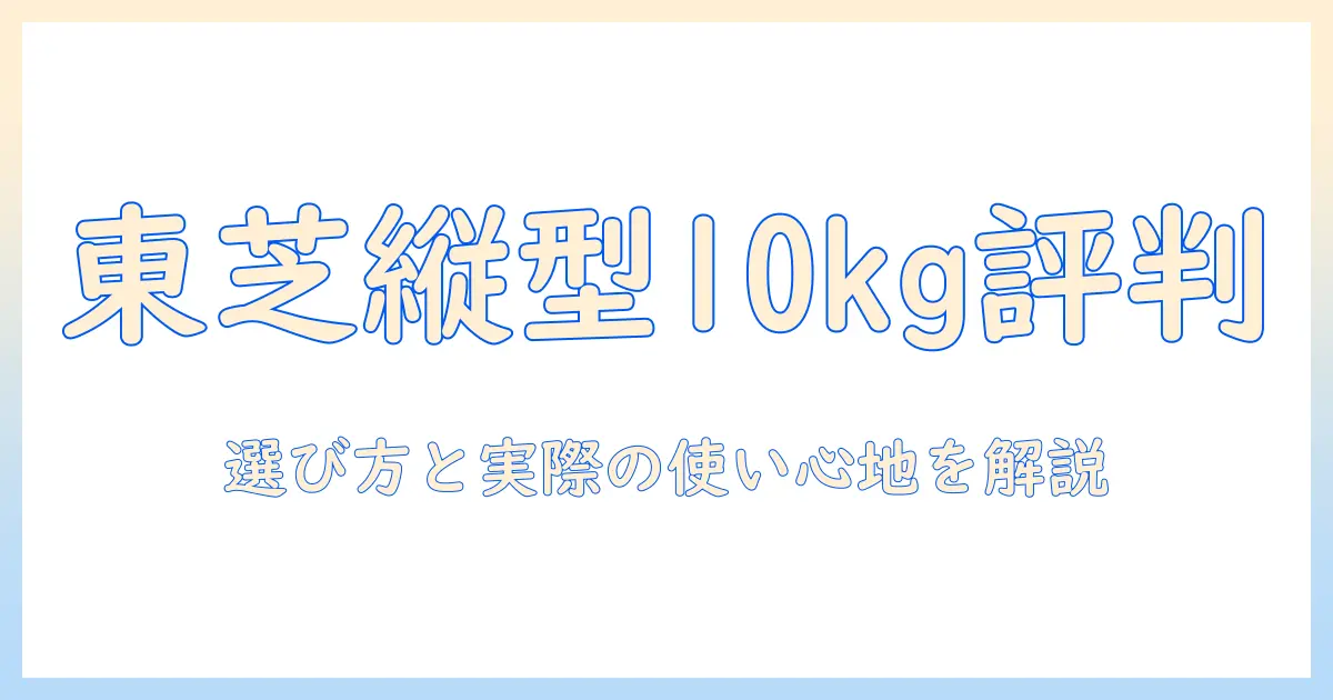 東芝の洗濯機 縦型・10キロの口コミを徹底比較—選び方と実際の使い心地を解説