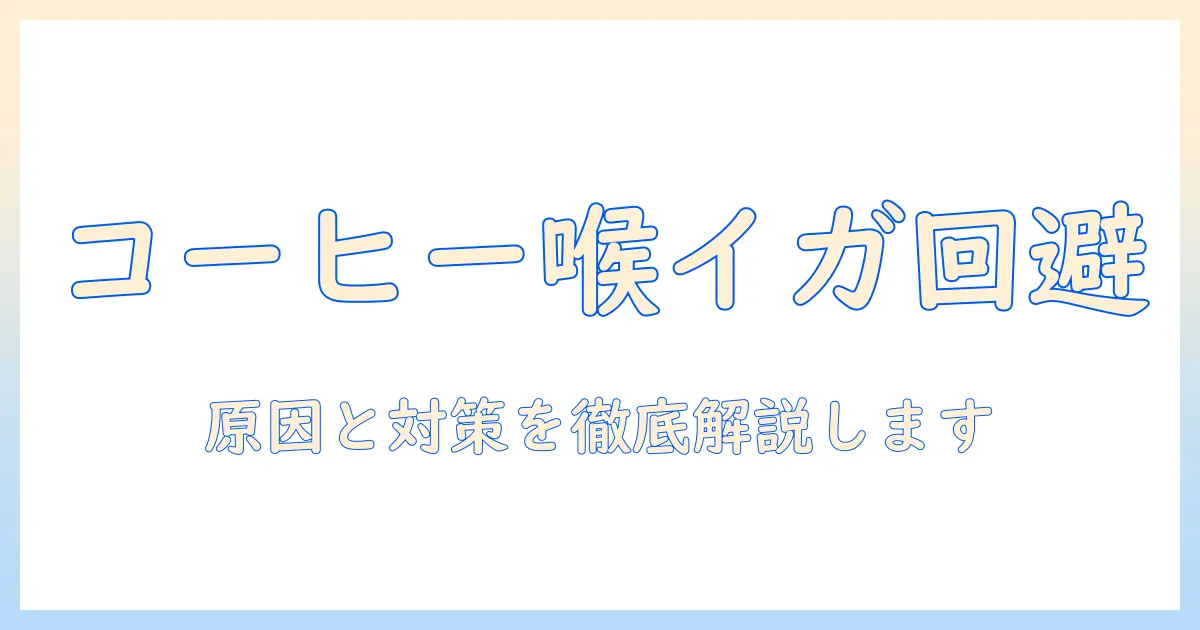 コーヒーを飲むと喉がイガイガする原因と対策：喉のイガイガを解消する方法