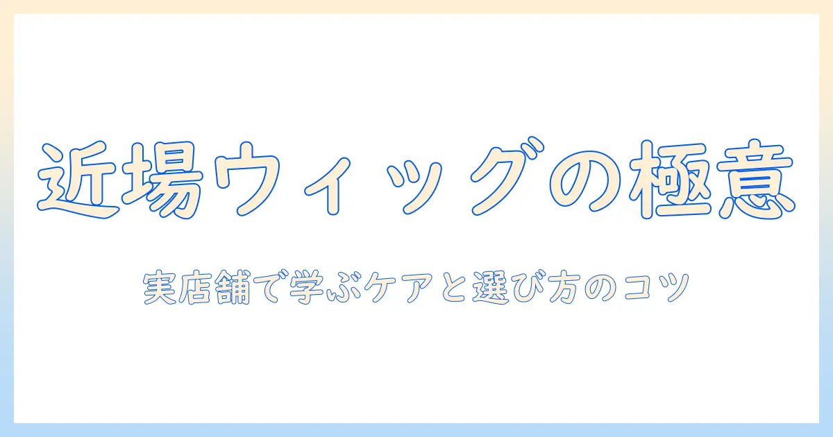 近くのウィッグ販売店で学ぶヘアケアのコツと選び方