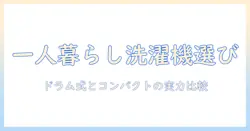 一人暮らしにぴったりの洗濯機を選ぶ:ドラム式・コンパクトモデルのポイントと比較