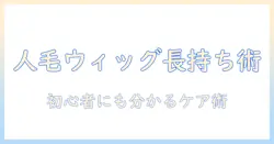 人毛ウィッグの寿命を伸ばすケアと選び方|初心者にも分かるウィッグ寿命ガイド
