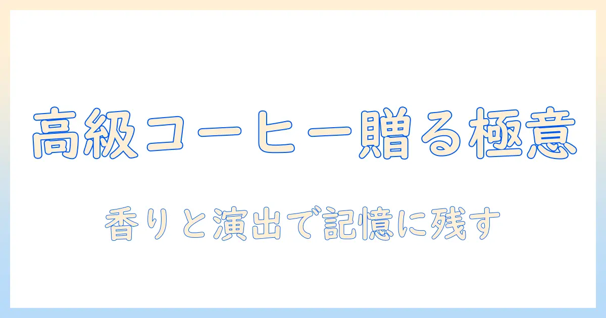 インスタント コーヒーを高級なプレゼントにする方法:選び方と贈るシーン別のポイント