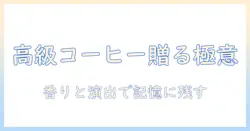 インスタント コーヒーを高級なプレゼントにする方法:選び方と贈るシーン別のポイント