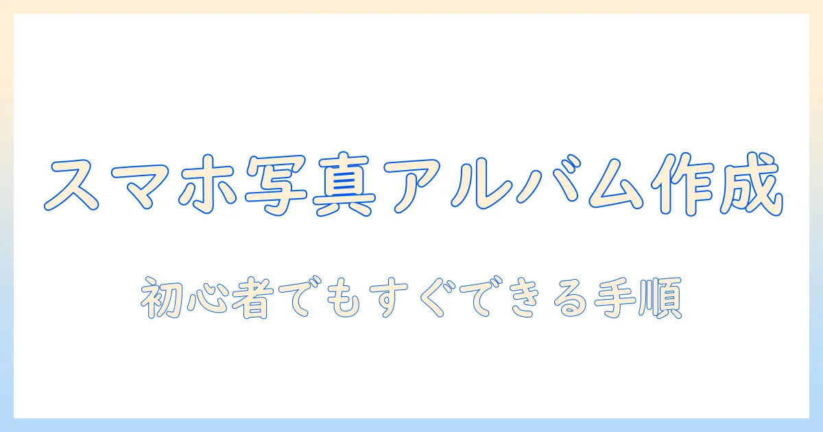スマホ の 写真 で アルバム 作成：初心者でもできる手順とおすすめアプリ