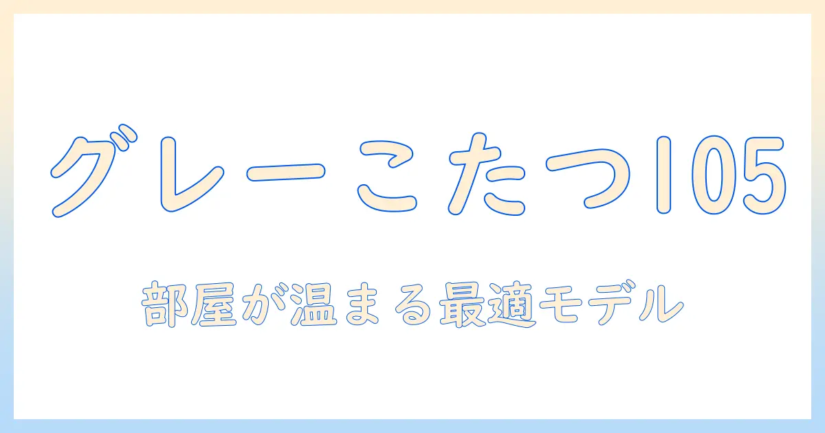 こたつとグレーの105サイズで部屋を暖める：おすすめモデルと選び方
