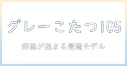 こたつとグレーの105サイズで部屋を暖める：おすすめモデルと選び方