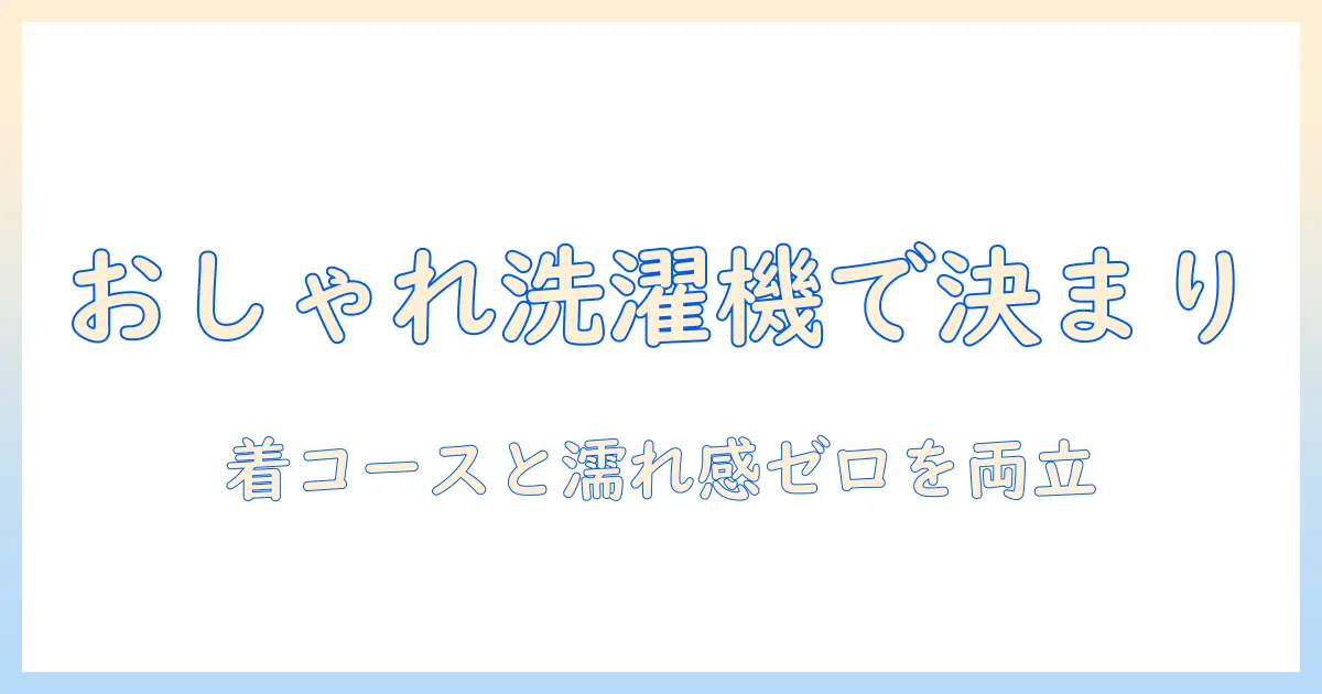 洗濯機の選び方:おしゃれなデザインと着コースで濡れてない仕上がりを実現