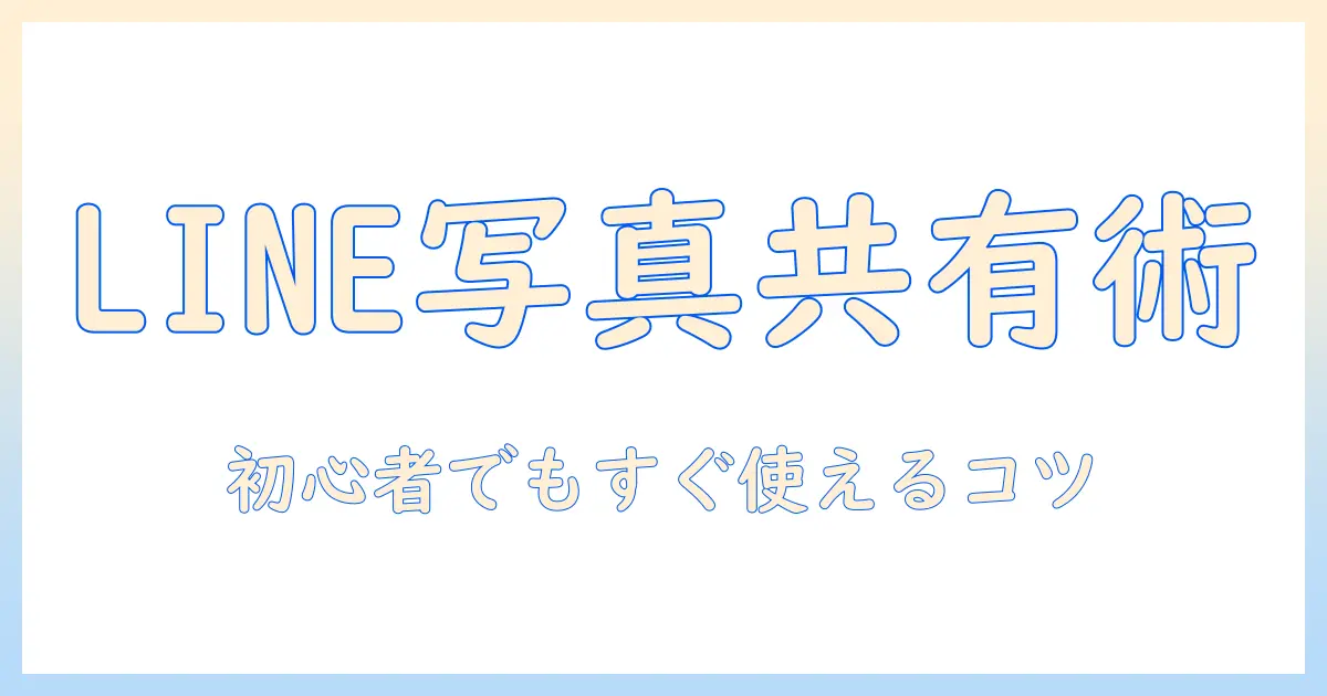 line で 写真 を 共有 する 方法 — 初心者でもできる LINE 共有テクニック