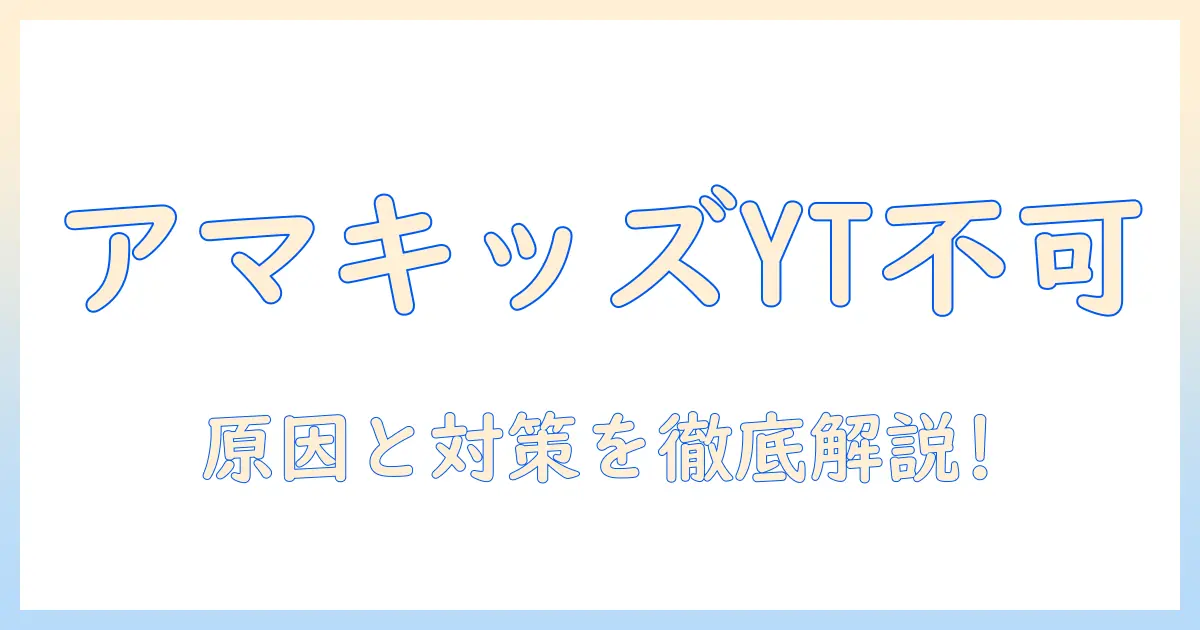 amazon キッズ タブレット youtube ダウンロード 出来 ない？ 原因と対策を徹底解説