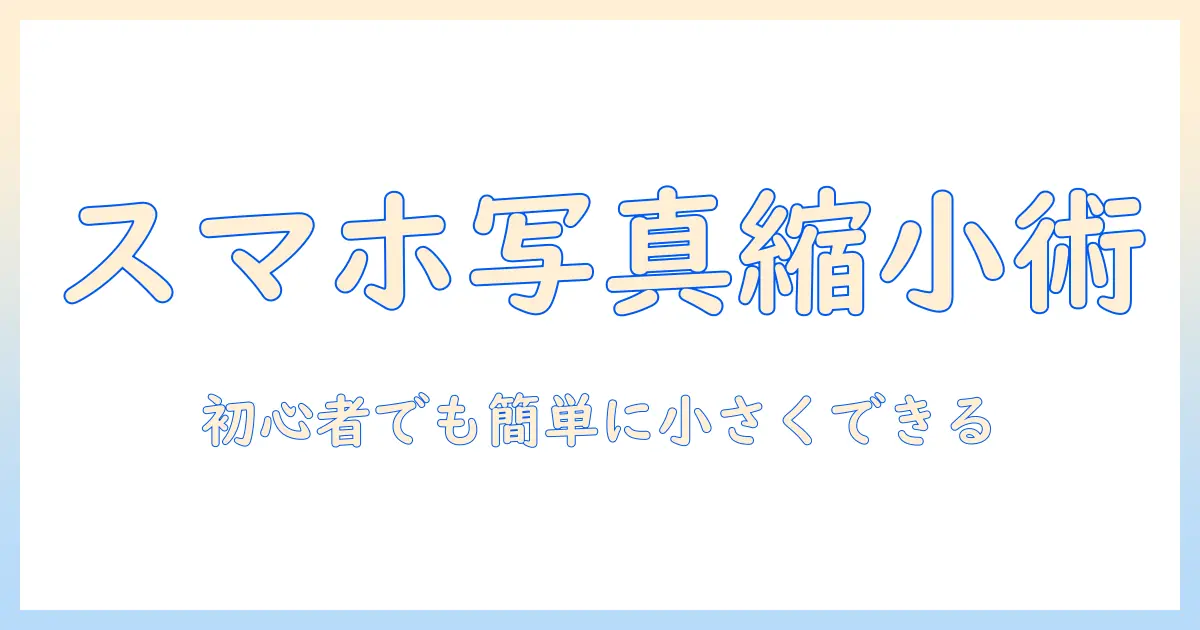 スマホ 写真 縮小 方法 アイフォン｜初心者向けの簡単な手順と注意点