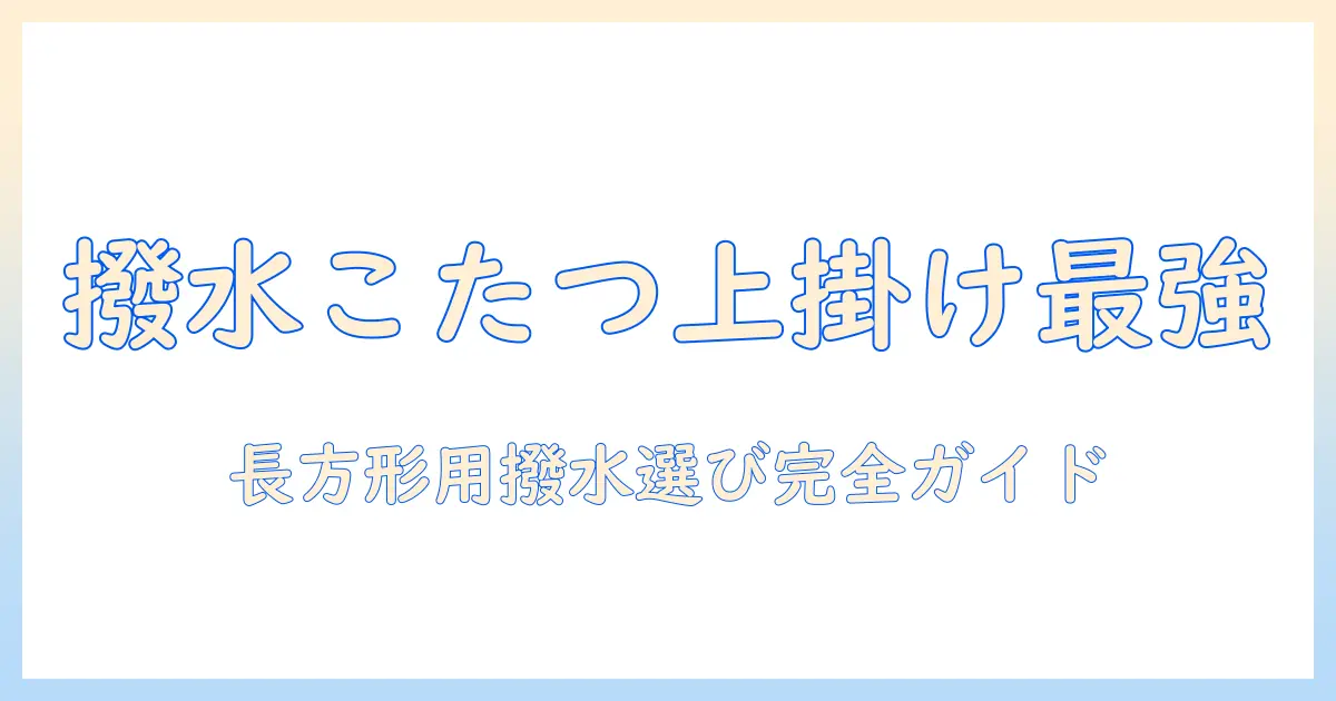 こたつの長方形タイプに合う撥水の上掛けの選び方とおすすめ