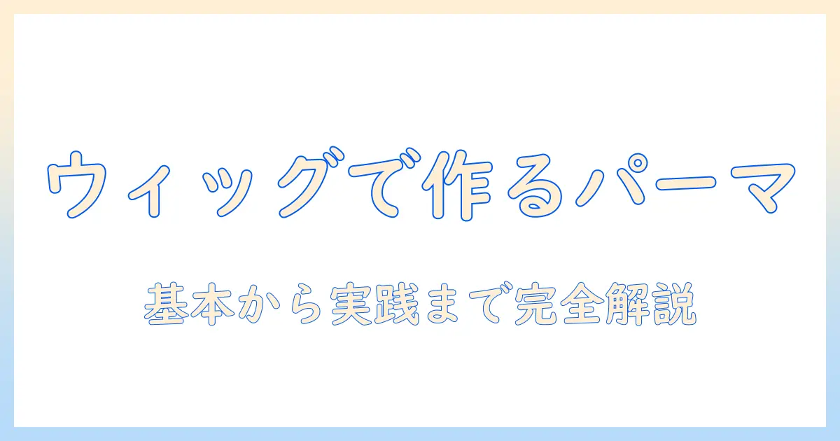 ウィッグで作るパーマとコスプレ髪型の完全ガイド