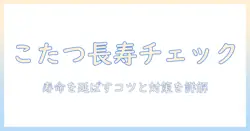 こたつとコードの寿命を見極める!長く安全に使い続けるためのポイント