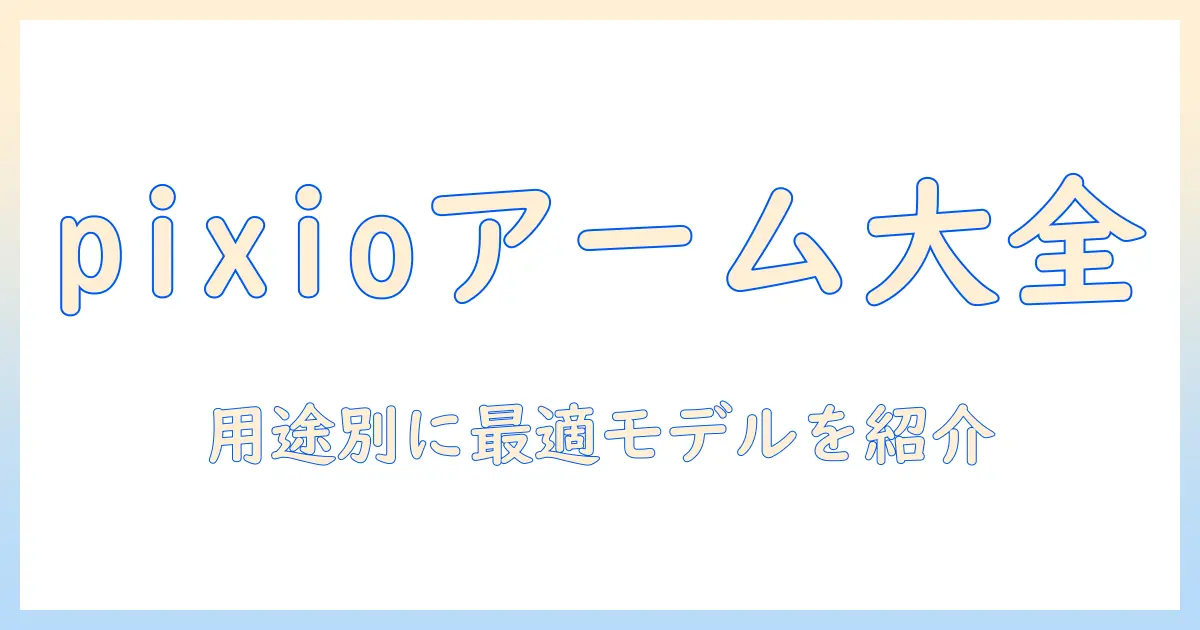 pixioのモニターアームの種類を徹底解説:用途別おすすめモデルと選び方
