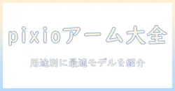 pixioのモニターアームの種類を徹底解説:用途別おすすめモデルと選び方