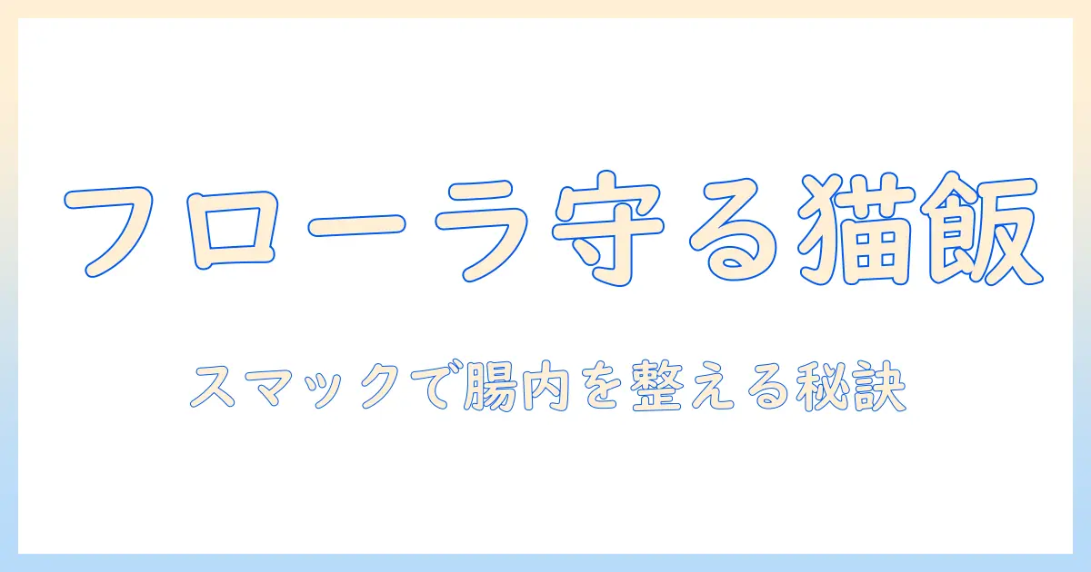 スマック・グレイン・フリー・キャットフードでフローラをケアする方法｜スマック・グレイン・フリー・キャットフード・フローラ・ケアを徹底解説