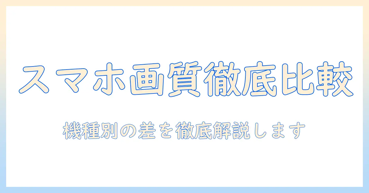 スマホ 写真 対比｜機種別の画質差と撮影コツを徹底解説