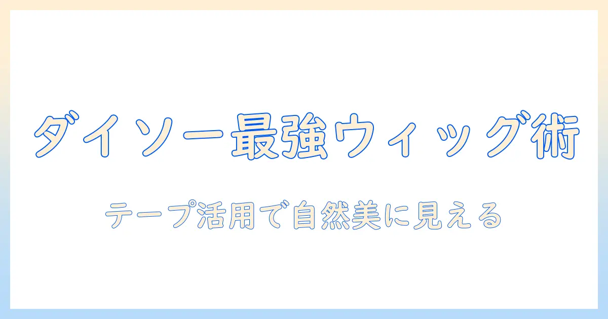 ダイソーで揃えるウィッグとテーピングの使い方ガイド｜コスパ重視の選び方