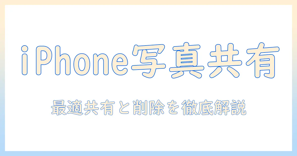 iphone 写真 共有 おすすめ 消す – 最適な共有方法と削除手順を徹底解説