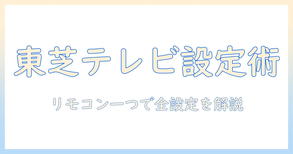 東芝のテレビをリモコンで設定・変更する方法｜初心者でも分かる使い方ガイド