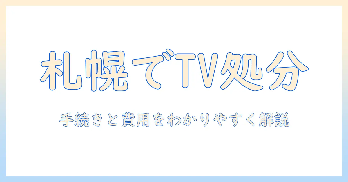 札幌市でテレビを処分する持ち込みガイド：手続き・費用・注意点をわかりやすく解説