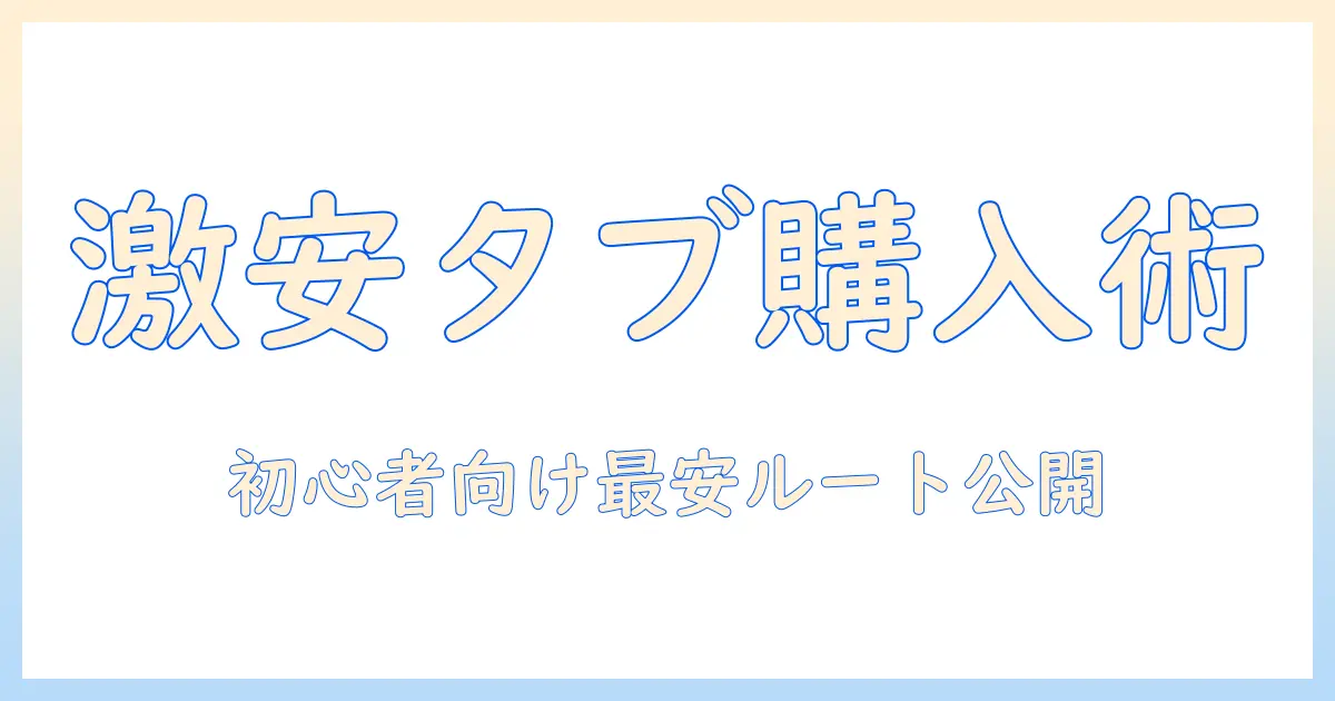 タブレットを通販で激安価格で購入する方法と選び方【初心者向けガイド】
