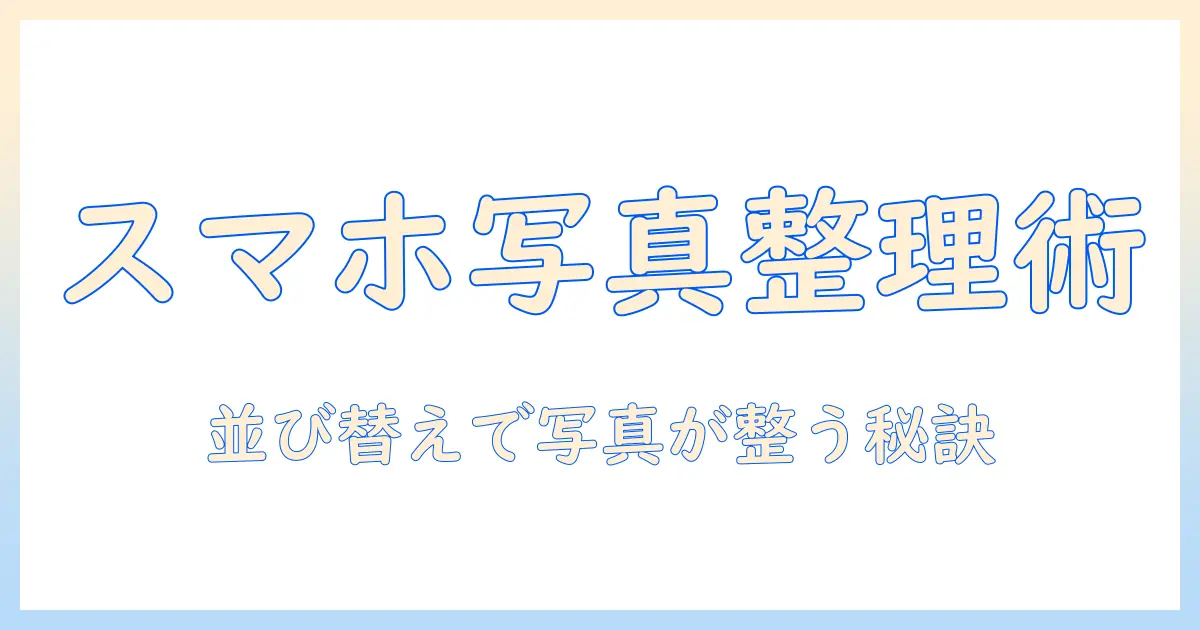 iphone 写真 ユーティリティ 並び 替えを使いこなす方法：スマホ写真の整理術と便利ツールまとめ