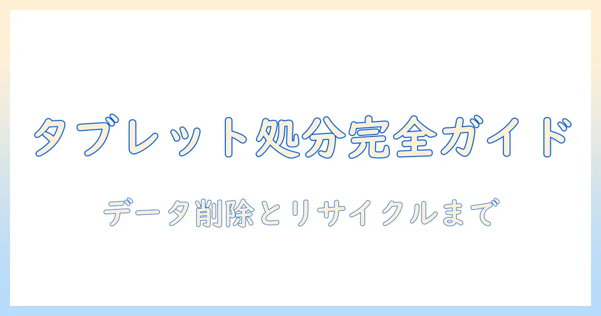タブレットの処分の仕方を徹底解説｜データ削除からリサイクルまで