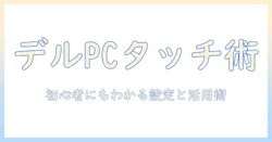 dellノートパソコンのタッチパネル 使い方を徹底解説｜初心者でもわかる設定と活用術