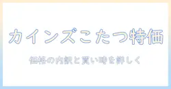 カインズのこたつセットの値段を徹底解説|こたつ・こたつセットの選び方とおすすめ
