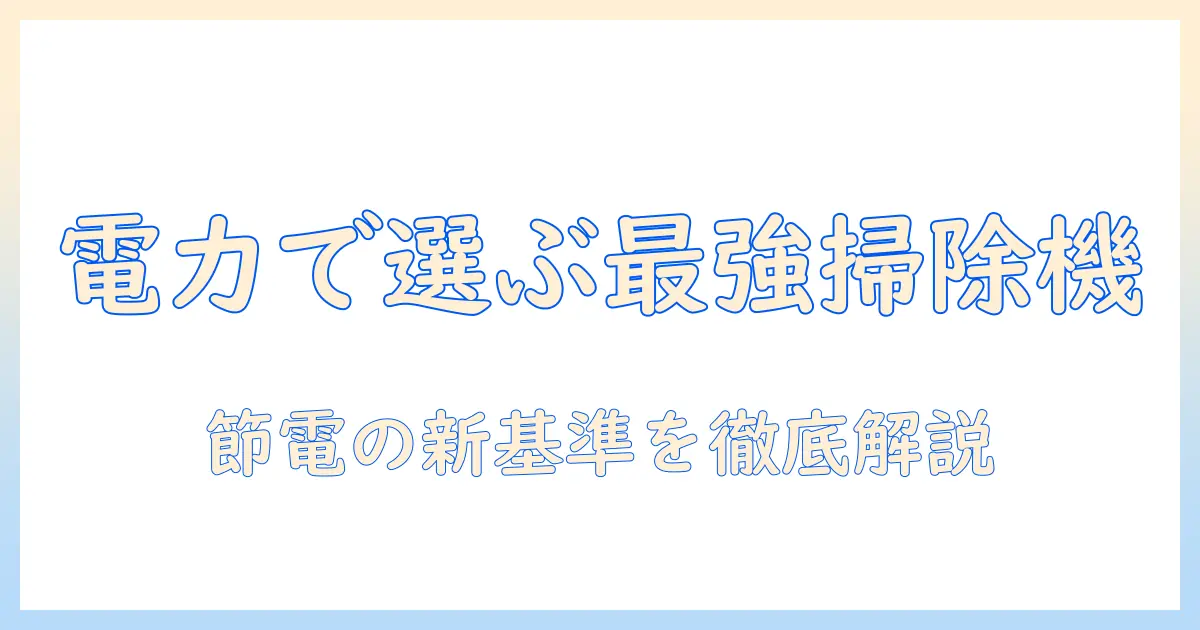 掃除機の電力量を徹底解説：省エネで選ぶポイントとおすすめモデル