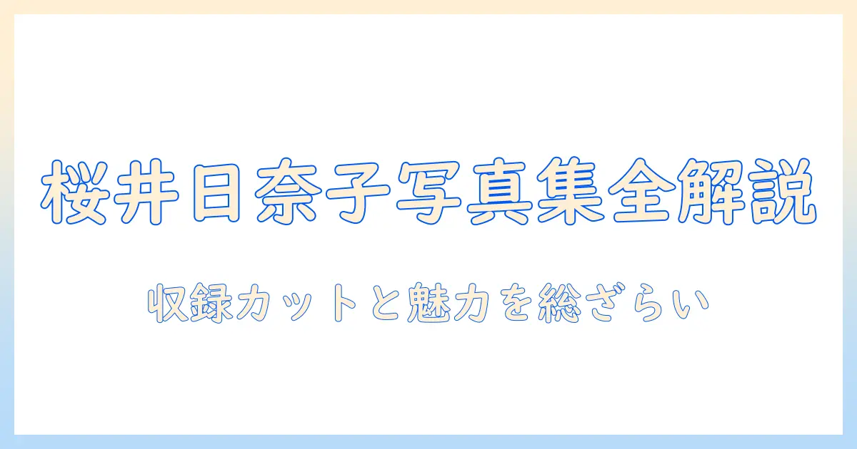 桜井 日奈子 写真 集 中身を徹底解説：収録カットと見どころ