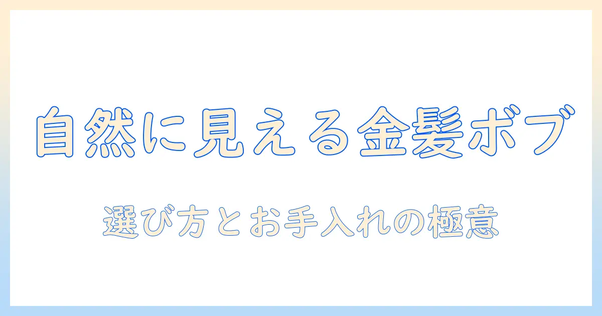 金髪ボブのウィッグを自然に見せるコツ—選び方と手入れのポイント