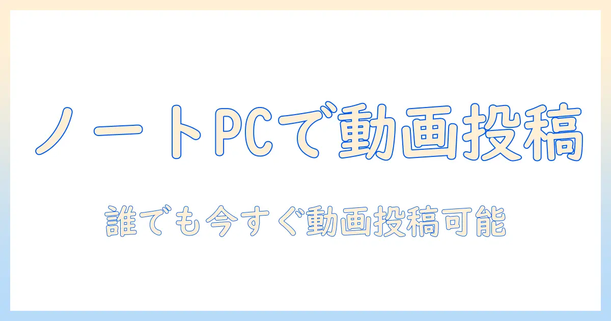 ノートパソコンでのユーチューブ入れ方を徹底解説:初心者でもできる動画アップロードの手順