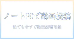 ノートパソコンでのユーチューブ入れ方を徹底解説:初心者でもできる動画アップロードの手順