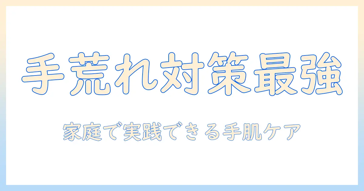 手荒れ・洗剤負けを防ぐ日常ケアと薬の正しい使い方：家庭でできる手肌ケアガイド